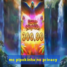 mc pipokinha no privacy